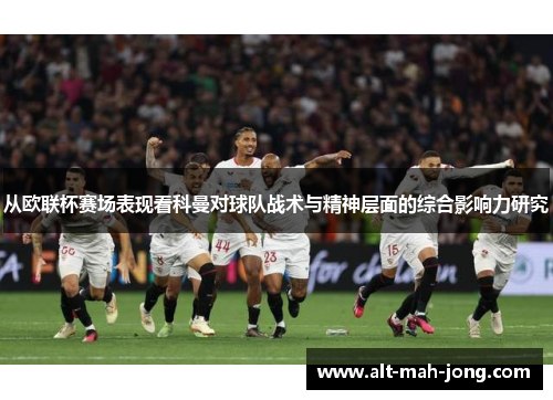 从欧联杯赛场表现看科曼对球队战术与精神层面的综合影响力研究