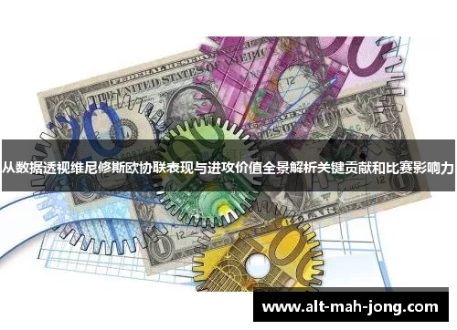 从数据透视维尼修斯欧协联表现与进攻价值全景解析关键贡献和比赛影响力 从数据透视维尼修斯欧协联表现与进攻价值全景解析关键贡献和比赛影响力