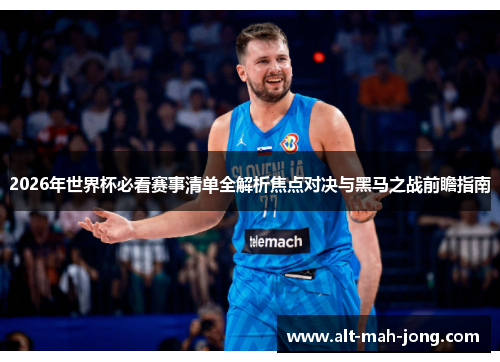 2026年世界杯必看赛事清单全解析焦点对决与黑马之战前瞻指南 2026年世界杯必看赛事清单全解析焦点对决与黑马之战前瞻指南
