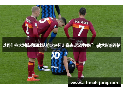 以阿什拉夫对阵德国球队的欧联杯比赛表现深度解析与战术影响评估