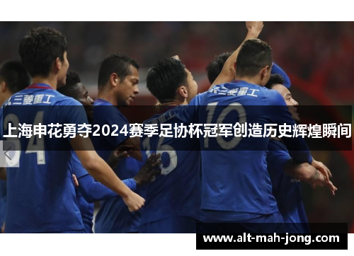 上海申花勇夺2024赛季足协杯冠军创造历史辉煌瞬间 上海申花勇夺2024赛季足协杯冠军创造历史辉煌瞬间