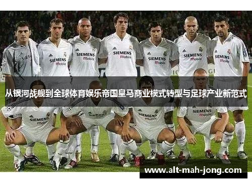 从银河战舰到全球体育娱乐帝国皇马商业模式转型与足球产业新范式 从银河战舰到全球体育娱乐帝国皇马商业模式转型与足球产业新范式