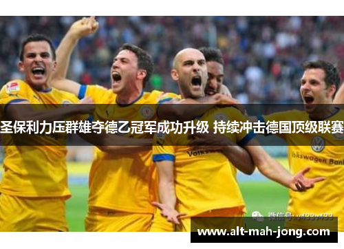 圣保利力压群雄夺德乙冠军成功升级 持续冲击德国顶级联赛 圣保利力压群雄夺德乙冠军成功升级 持续冲击德国顶级联赛