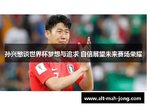 孙兴慜谈世界杯梦想与追求 自信展望未来赛场荣耀