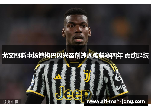 尤文图斯中场博格巴因兴奋剂违规被禁赛四年 震动足坛