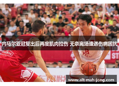 内马尔亚冠复出后再度肌肉拉伤 无奈离场遭遇伤病困扰