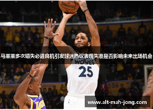 马莱莱多次错失必进良机引发球迷热议表现失准是否影响未来出场机会