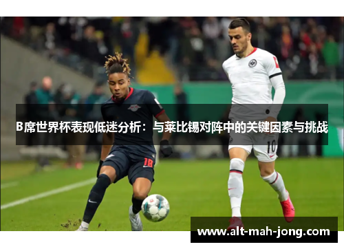 B席世界杯表现低迷分析:与莱比锡对阵中的关键因素与挑战 B席世界杯表现低迷分析:与莱比锡对阵中的关键因素与挑战