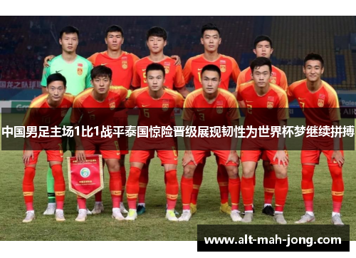 中国男足主场1比1战平泰国惊险晋级展现韧性为世界杯梦继续拼搏