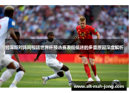 努涅斯对阵阿根廷世界杯预选赛表现低迷的多重原因深度解析