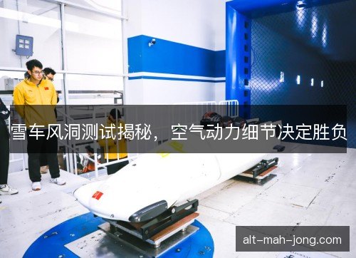 雪车风洞测试揭秘，空气动力细节决定胜负