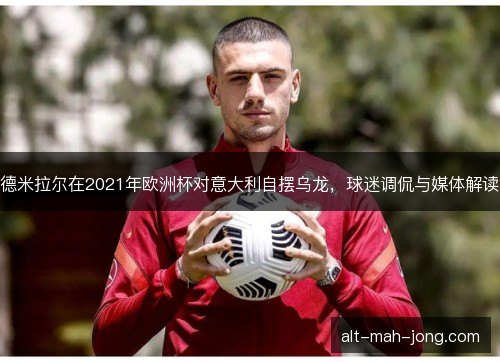 德米拉尔在2021年欧洲杯对意大利自摆乌龙，球迷调侃与媒体解读