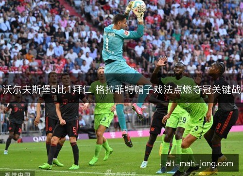 沃尔夫斯堡5比1拜仁 格拉菲特帽子戏法点燃夺冠关键战 沃尔夫斯堡5比1拜仁 格拉菲特帽子戏法点燃夺冠关键战